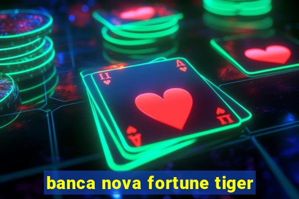 banca nova fortune tiger